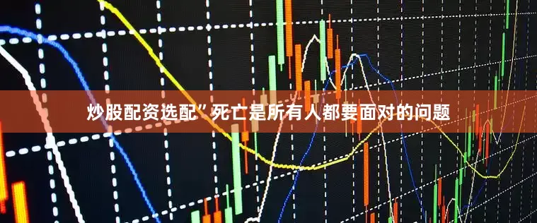 炒股配资选配”死亡是所有人都要面对的问题
