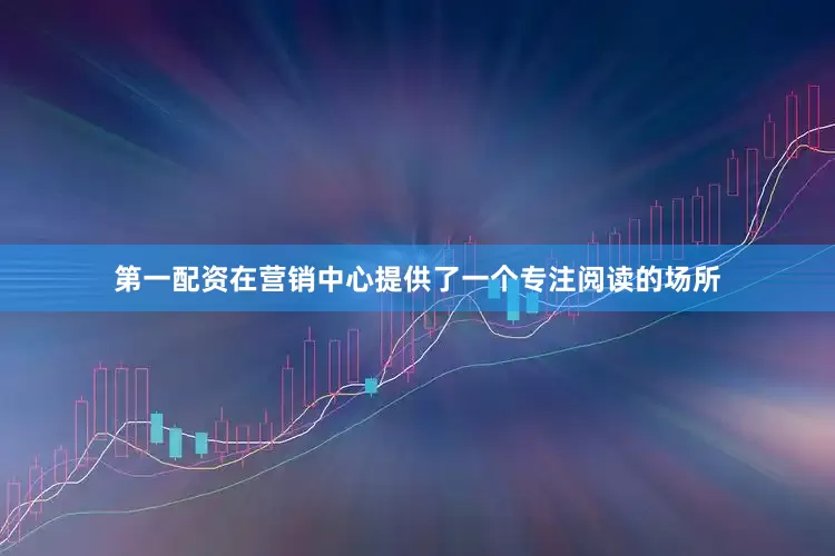 第一配资在营销中心提供了一个专注阅读的场所