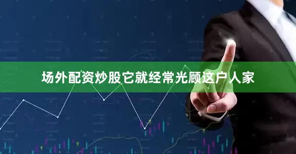场外配资炒股它就经常光顾这户人家