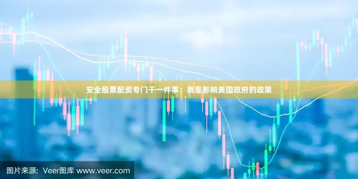 安全股票配资专门干一件事：就是影响美国政府的政策