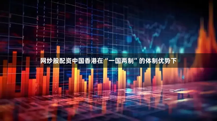 网炒股配资中国香港在“一国两制”的体制优势下