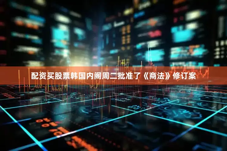 配资买股票韩国内阁周二批准了《商法》修订案