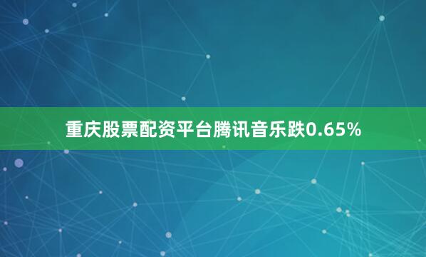 重庆股票配资平台腾讯音乐跌0.65%