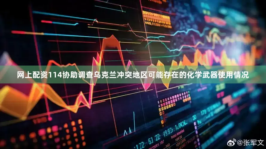 网上配资114协助调查乌克兰冲突地区可能存在的化学武器使用情况