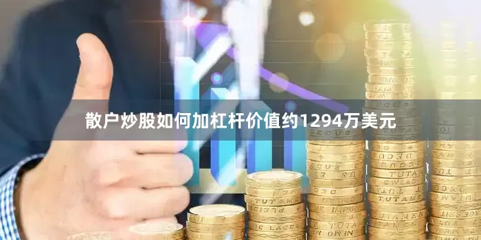 散户炒股如何加杠杆价值约1294万美元