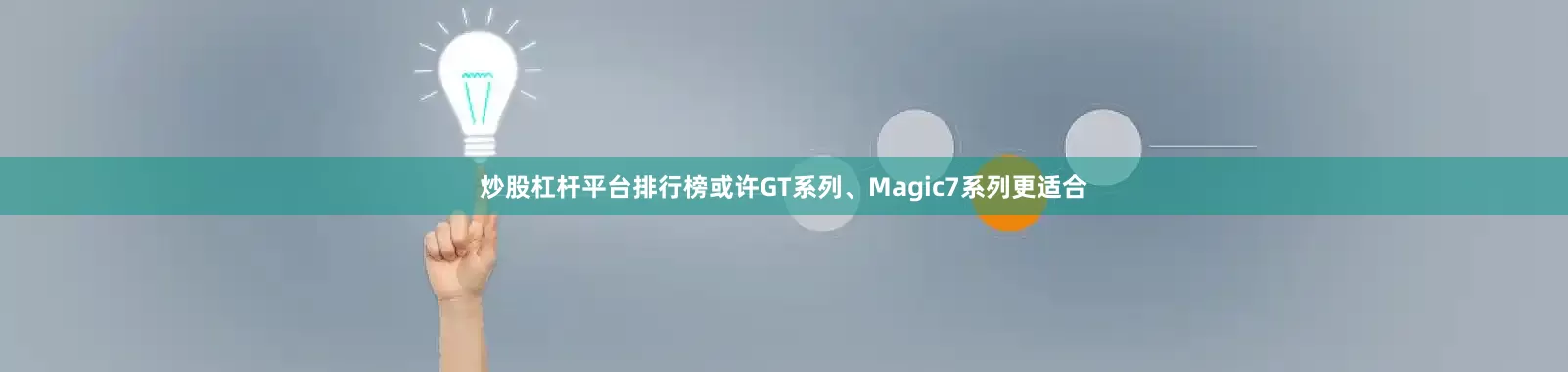 炒股杠杆平台排行榜或许GT系列、Magic7系列更适合