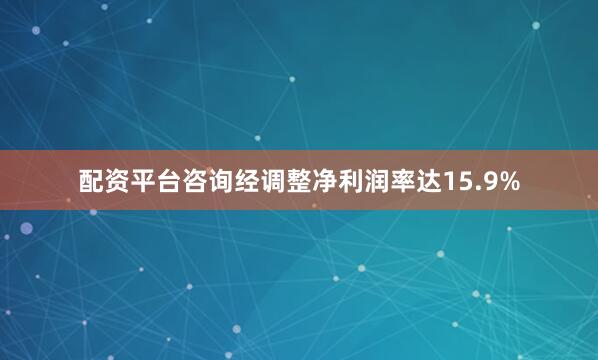 配资平台咨询经调整净利润率达15.9%