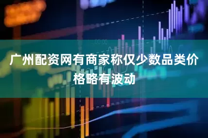 广州配资网有商家称仅少数品类价格略有波动