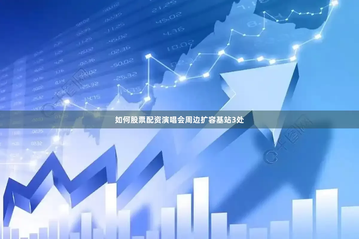 如何股票配资演唱会周边扩容基站3处