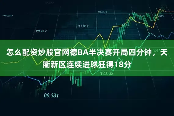 怎么配资炒股官网德BA半决赛开局四分钟，天衢新区连续进球狂得18分